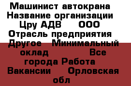 Машинист автокрана › Название организации ­ Цру АДВ777, ООО › Отрасль предприятия ­ Другое › Минимальный оклад ­ 55 000 - Все города Работа » Вакансии   . Орловская обл.